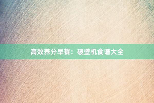 高效养分早餐：破壁机食谱大全